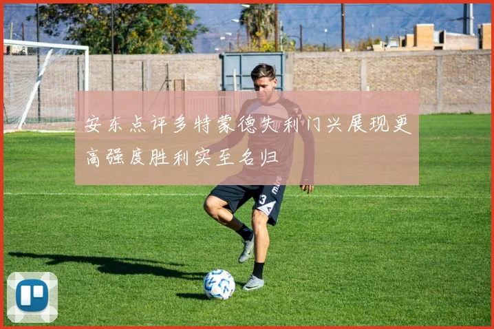安东点评多特蒙德失利门兴展现更高强度胜利实至名归