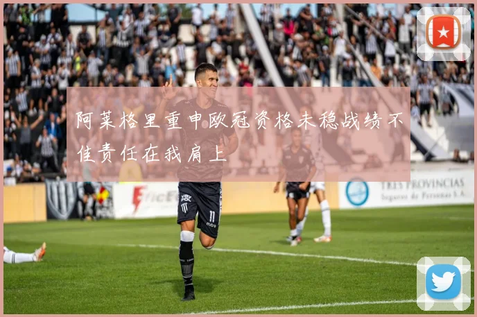阿莱格里重申欧冠资格未稳战绩不佳责任在我肩上