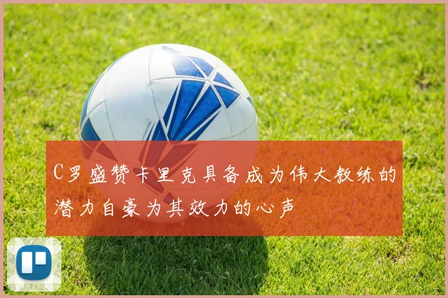 C罗盛赞卡里克具备成为伟大教练的潜力自豪为其效力的心声