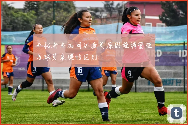 开拓者老板阐述裁员原因强调管理与球员表现的区别