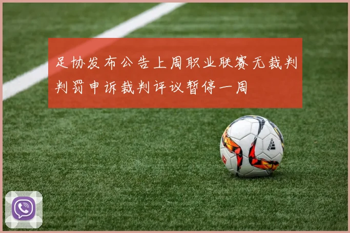 足协发布公告上周职业联赛无裁判判罚申诉裁判评议暂停一周