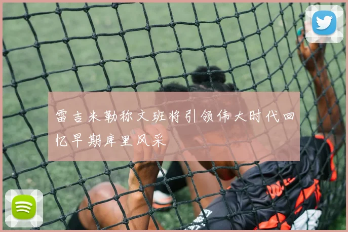 雷吉米勒称文班将引领伟大时代回忆早期库里风采
