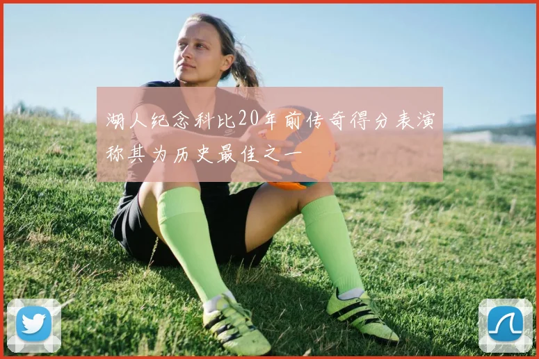 湖人纪念科比20年前传奇得分表演称其为历史最佳之一