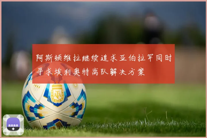 阿斯顿维拉继续追求亚伯拉罕同时寻求埃利奥特离队解决方案