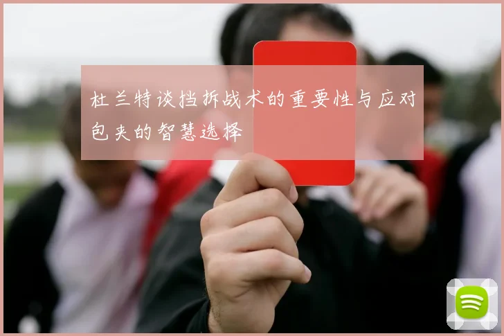 杜兰特谈挡拆战术的重要性与应对包夹的智慧选择