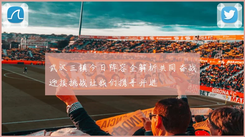武汉三镇今日阵容全解析共同奋战迎接挑战让我们携手并进