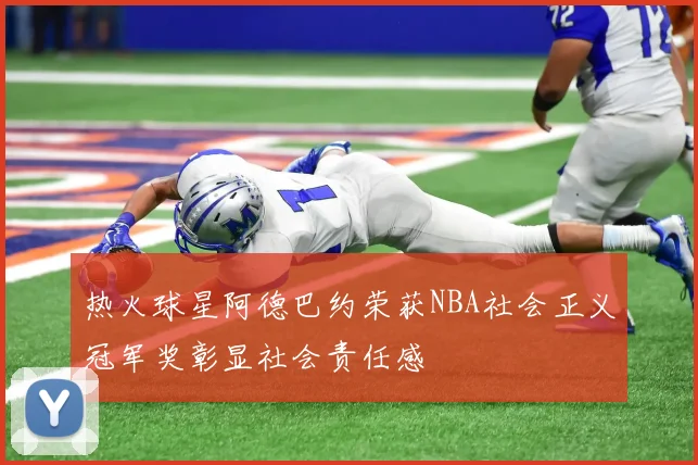 热火球星阿德巴约荣获NBA社会正义冠军奖彰显社会责任感