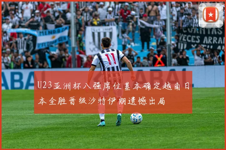 U23亚洲杯八强席位基本确定越南日本全胜晋级沙特伊朗遗憾出局