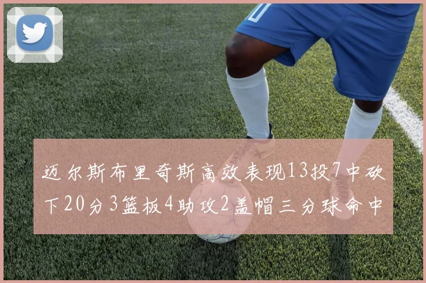 迈尔斯布里奇斯高效表现13投7中砍下20分3篮板4助攻2盖帽三分球命中率出色