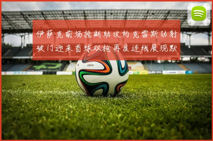伊萨克前场抢断助攻约克雷斯劲射破门迎来首球双枪再度连线展现默契